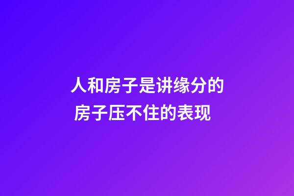 人和房子是讲缘分的 房子压不住的表现